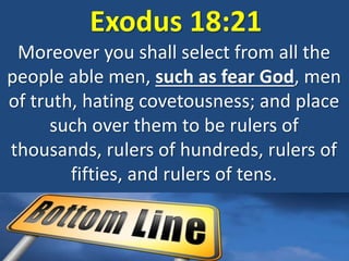 Exodus 18:21
Moreover you shall select from all the
people able men, such as fear God, men
of truth, hating covetousness; and place
such over them to be rulers of
thousands, rulers of hundreds, rulers of
fifties, and rulers of tens.
 