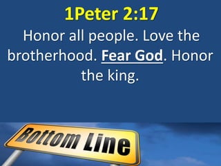 1Peter 2:17
Honor all people. Love the
brotherhood. Fear God. Honor
the king.
 