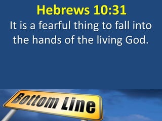 Hebrews 10:31
It is a fearful thing to fall into
the hands of the living God.
 