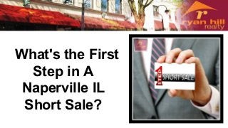 What's the First 
Step in A 
Naperville IL 
Short Sale? 
 