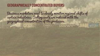 GEOGRAPHICALLY CONCENTRATED BUYERS:
Business marketers need to closely monitor regional shifts of
certain industries. Sell...
