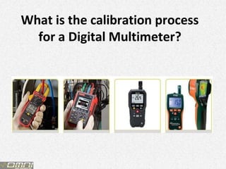 What is the calibration process
for a Digital Multimeter?
 