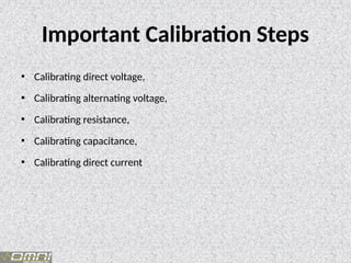 Important Calibration Steps
• Calibrating direct voltage,
• Calibrating alternating voltage,
• Calibrating resistance,
• Calibrating capacitance,
• Calibrating direct current
 