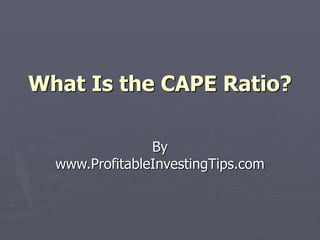 What Is the CAPE Ratio?
By
www.ProfitableInvestingTips.com
 