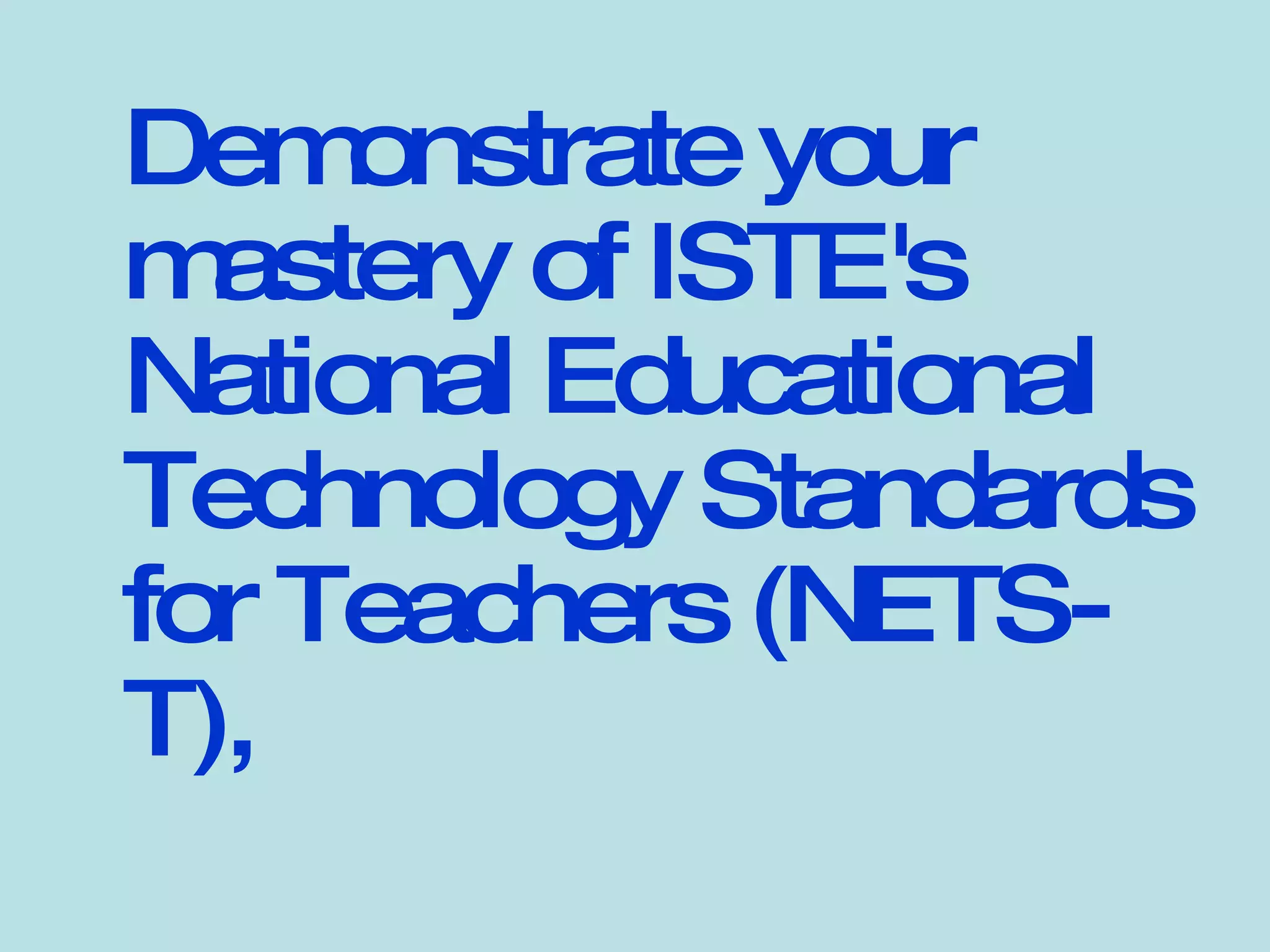 Demonstrate your mastery of ISTE's National Educational Technology Standards for Teachers (NETS-T),  