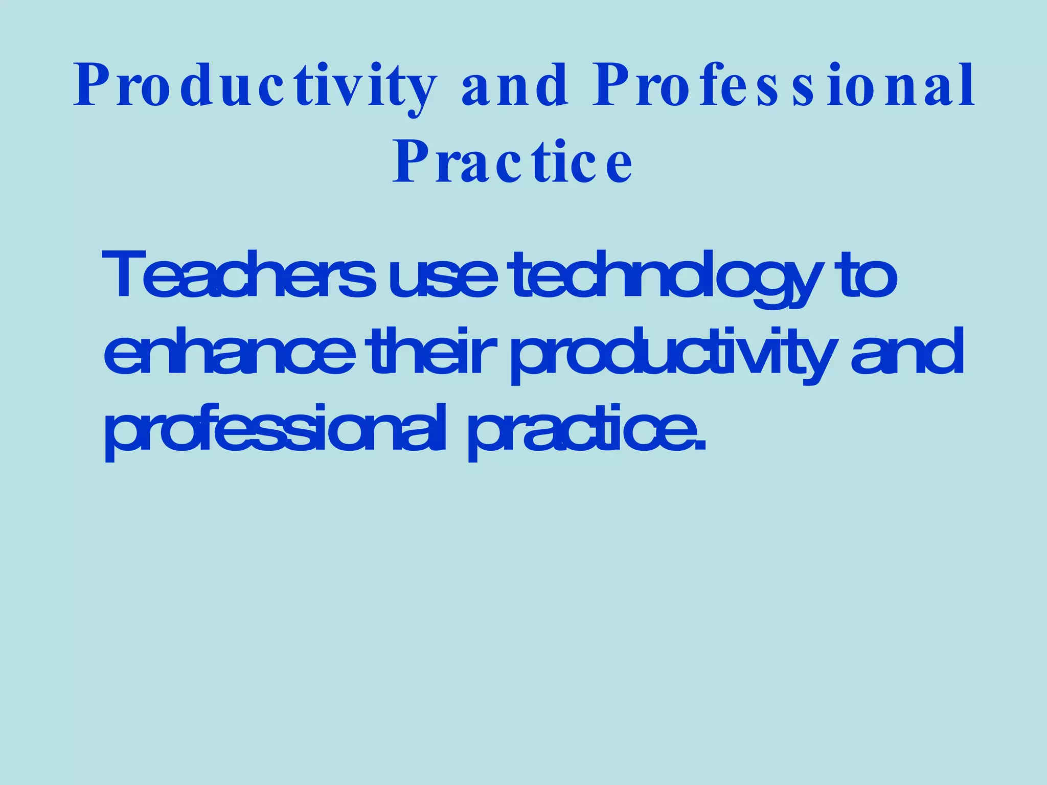 Productivity and Professional Practice   Teachers use technology to enhance their productivity and professional practice.   