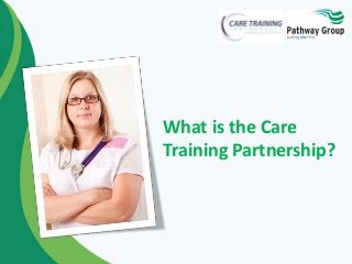 What is the Care
Training Partnership?
 
