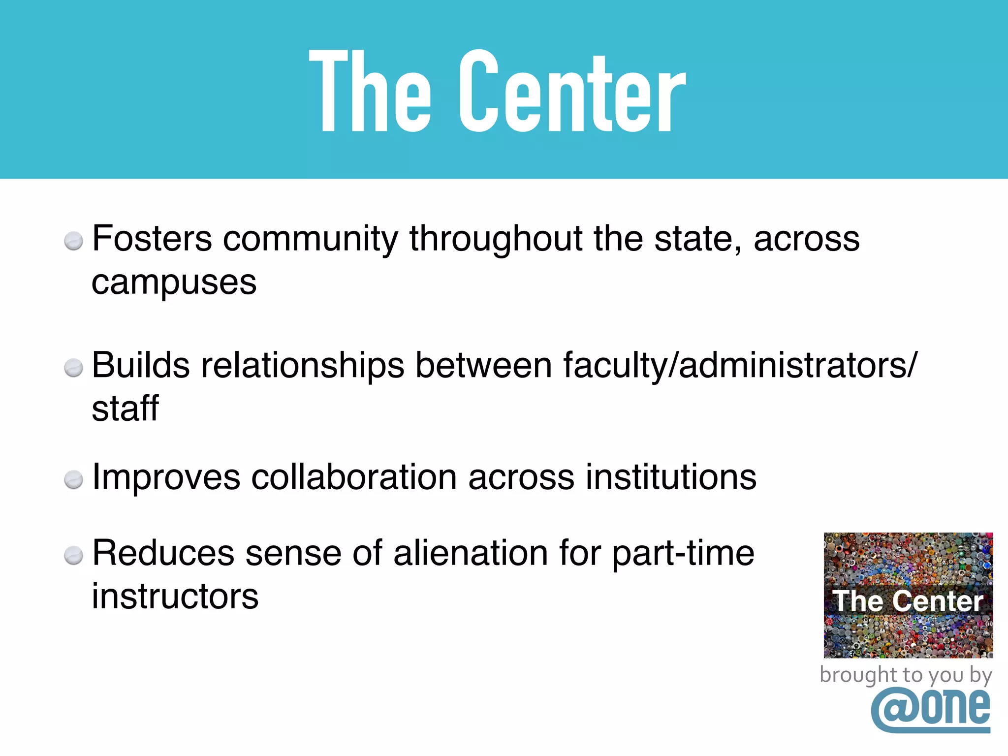 The Center
Fosters community throughout the state, across
campuses
Builds relationships between faculty/administrators/
staff
Improves collaboration across institutions
Reduces sense of alienation for part-time
instructors
brought	
  to	
  you	
  by
 