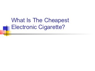 What Is The Cheapest
Electronic Cigarette?
 