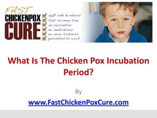 What Is The Chicken Pox Incubation
             Period?
                By
    www.FastChickenPoxCure.com
 