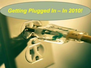 Getting Plugged In – In 2010! 
