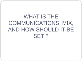 WHAT IS THE
COMMUNICATIONS MIX,
AND HOW SHOULD IT BE
SET ?
 