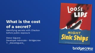 What is the cost
of a secret?
Identifying secrets with Checkov
before public exposure
Steve Giguere
Developer Advocate - B...