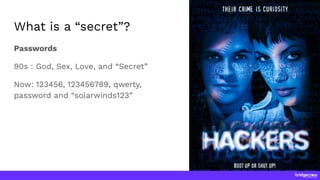What is a “secret”?
Passwords
90s : God, Sex, Love, and “Secret”
Now: 123456, 123456789, qwerty,
password and “solarwinds1...