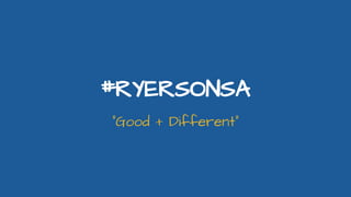 #RYERSONSA
“Good + Different”
 