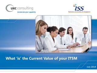 What ‘is’ the Current Value of your ITSM
July 2014
 