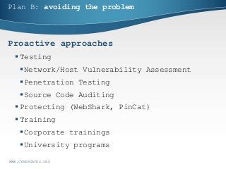 Plan B: avoiding the problem
Proactive approaches
 Testing
Network/Host Vulnerability Assessment
Penetration Testing
Source Code Auditing
 Protecting (WebShark, PinCat)
 Training
Corporate trainings
University programs
WWW.CYBERGATES.ORG
 