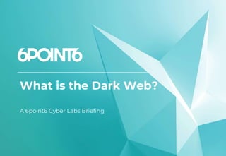 What is the Dark Web?
A 6point6 Cyber Labs Briefing
 