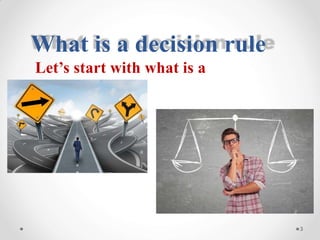 What is a decision rule
Let’s start with what is a
decision?
3
 