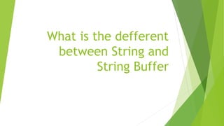 What is the defferent
between String and
String Buffer
 