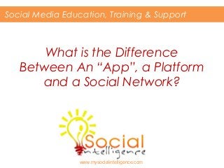 What is the Difference
Between An “App”, a Platform
and a Social Network?
Social Media Education, Training & Support
www.mysocialintelligence.com
 