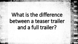 What is the difference 
between a teaser trailer 
and a full trailer? 
 