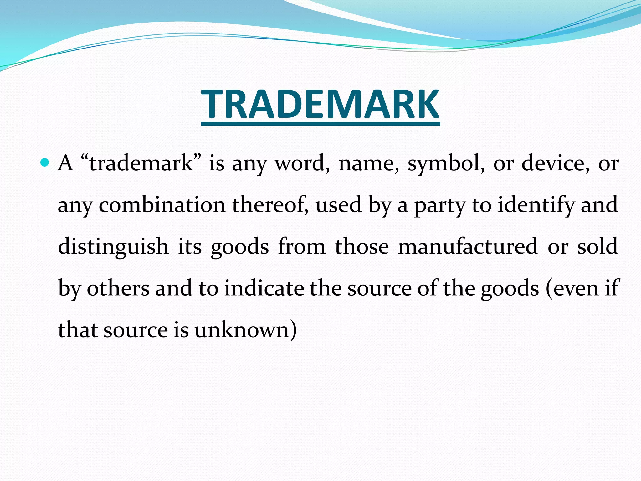 TRADEMARK
 A “trademark” is any word, name, symbol, or device, or
 any combination thereof, used by a party to identify and
 distinguish its goods from those manufactured or sold
 by others and to indicate the source of the goods (even if
 that source is unknown)
 