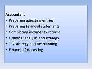Accountant
• Preparing adjusting entries
• Preparing financial statements
• Completing income tax returns
• Financial analysis and strategy
• Tax strategy and tax planning
• Financial forecasting
 