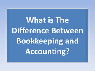 What is The
Difference Between
Bookkeeping and
Accounting?
 