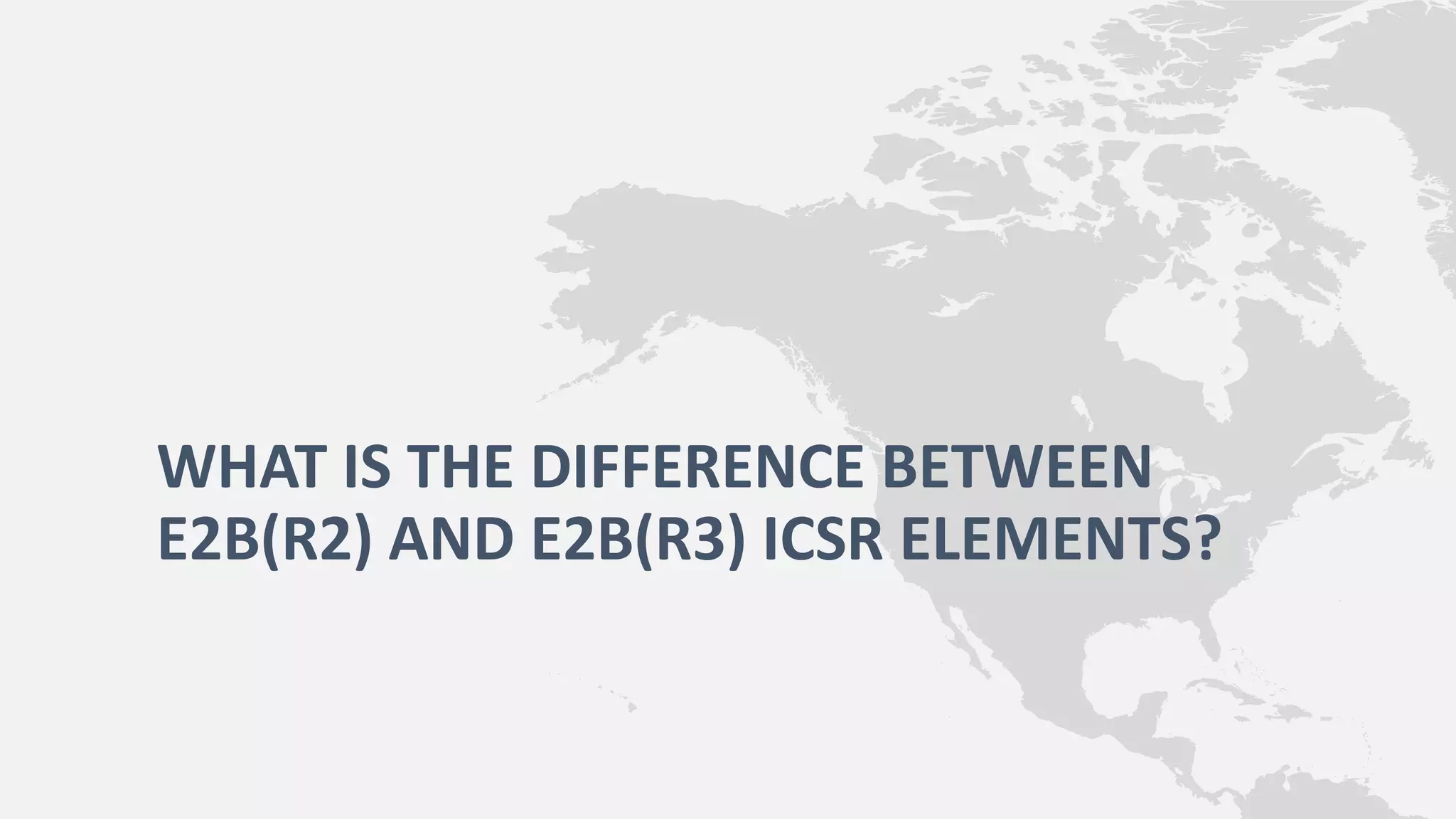 E2B(R2) vs E2B(R3) ICSR ELEMENTS PPT