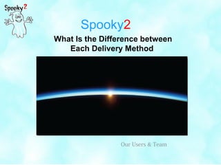 Spooky2
What Is the Difference between
Each Delivery Method
Our Users & Team
 