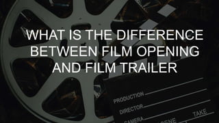 WHAT IS THE DIFFERENCE
BETWEEN FILM OPENING
AND FILM TRAILER
 