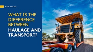 HAULAGE AND
TRANSPORT?
WHAT IS THE
DIFFERENCE
BETWEEN
HEAVY HAULAGE
 