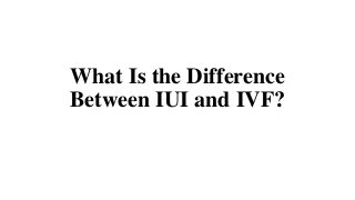 What Is the Difference
Between IUI and IVF?
 
