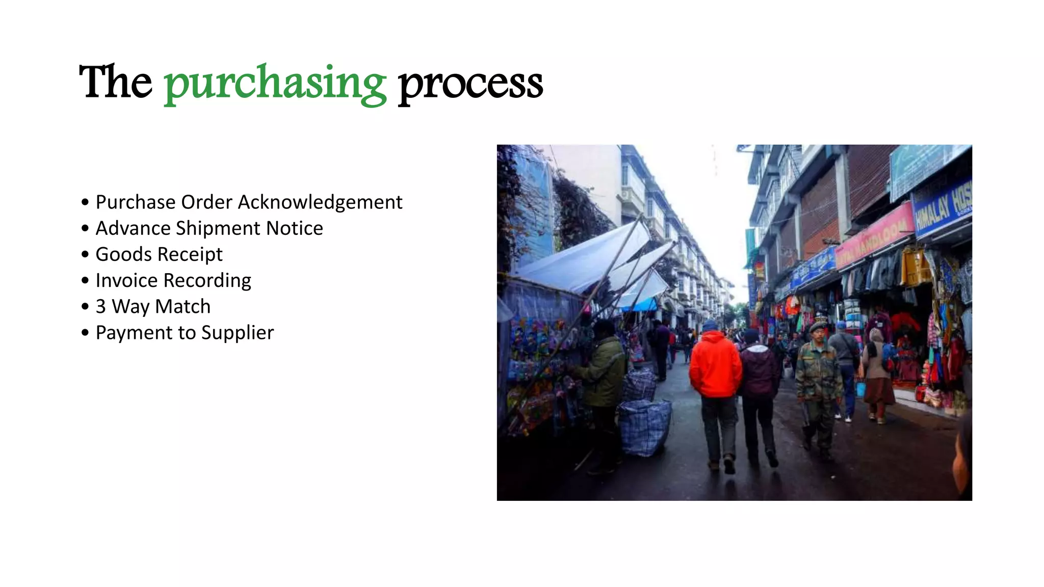 The purchasing process
• Purchase Order Acknowledgement
• Advance Shipment Notice
• Goods Receipt
• Invoice Recording
• 3 Way Match
• Payment to Supplier
 