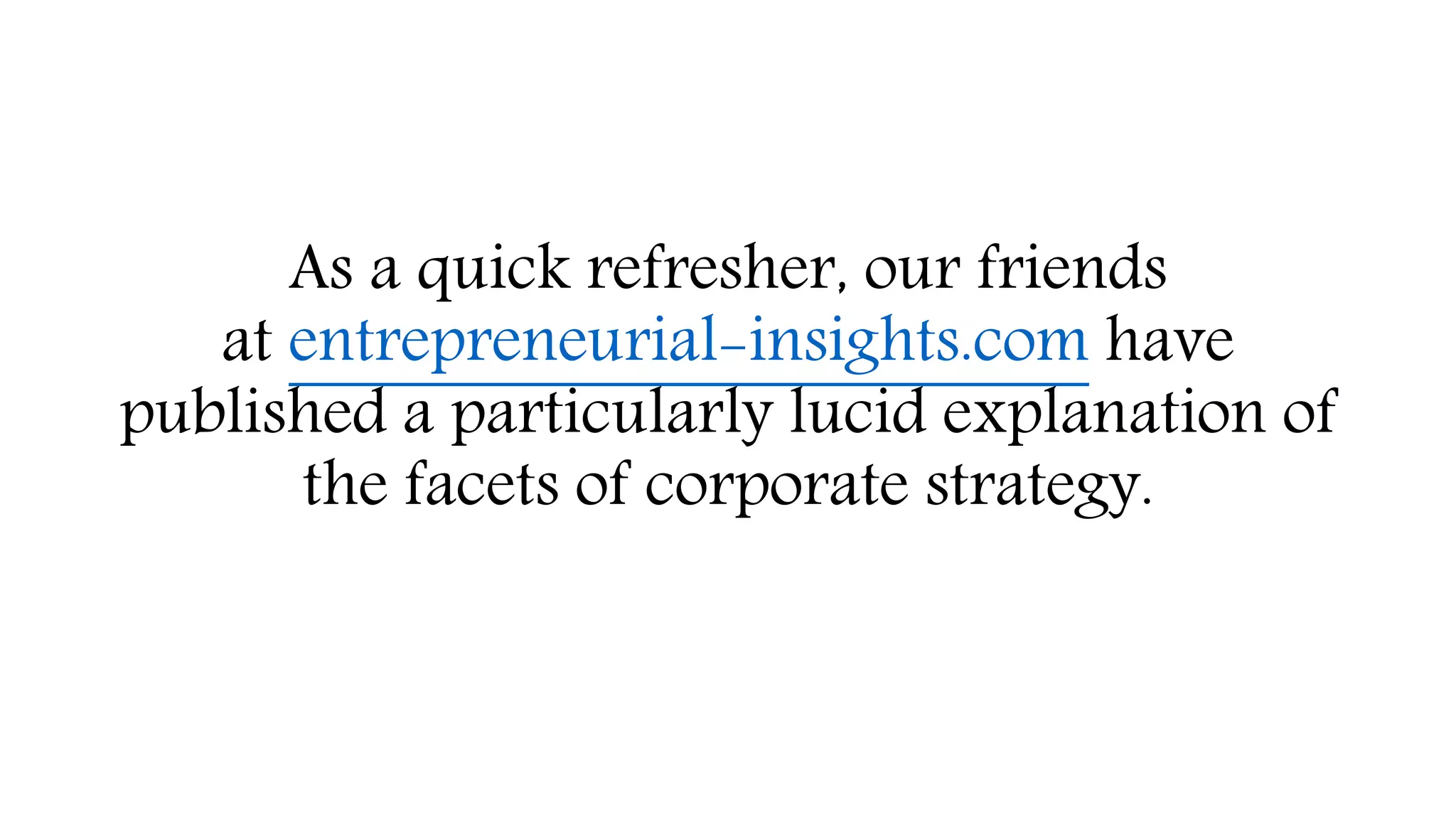As a quick refresher, our friends
at entrepreneurial-insights.com have
published a particularly lucid explanation of
the facets of corporate strategy.
 