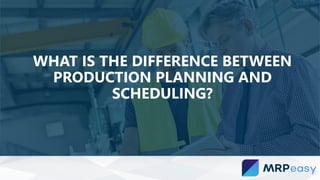 WHAT IS THE DIFFERENCE BETWEEN
PRODUCTION PLANNING AND
SCHEDULING?
 