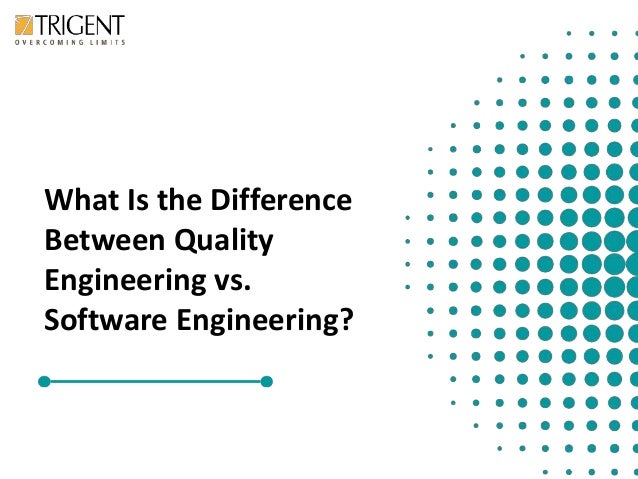 What Is the Difference
Between Quality
Engineering vs.
Software Engineering?
 
