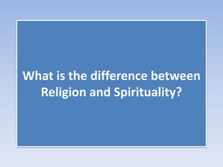 What is the difference between
Religion and Spirituality?
 