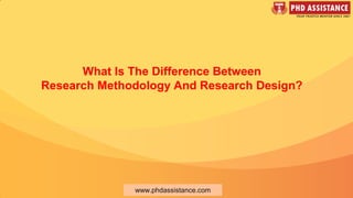 What Is The Difference Between
Research Methodology And Research Design?
www.phdassistance.com
 