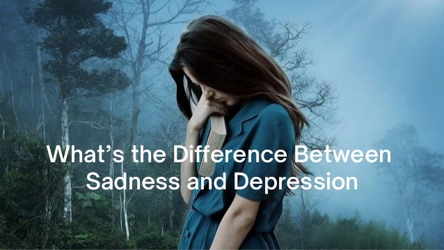 What’s the Difference Between
Sadness and Depression
 