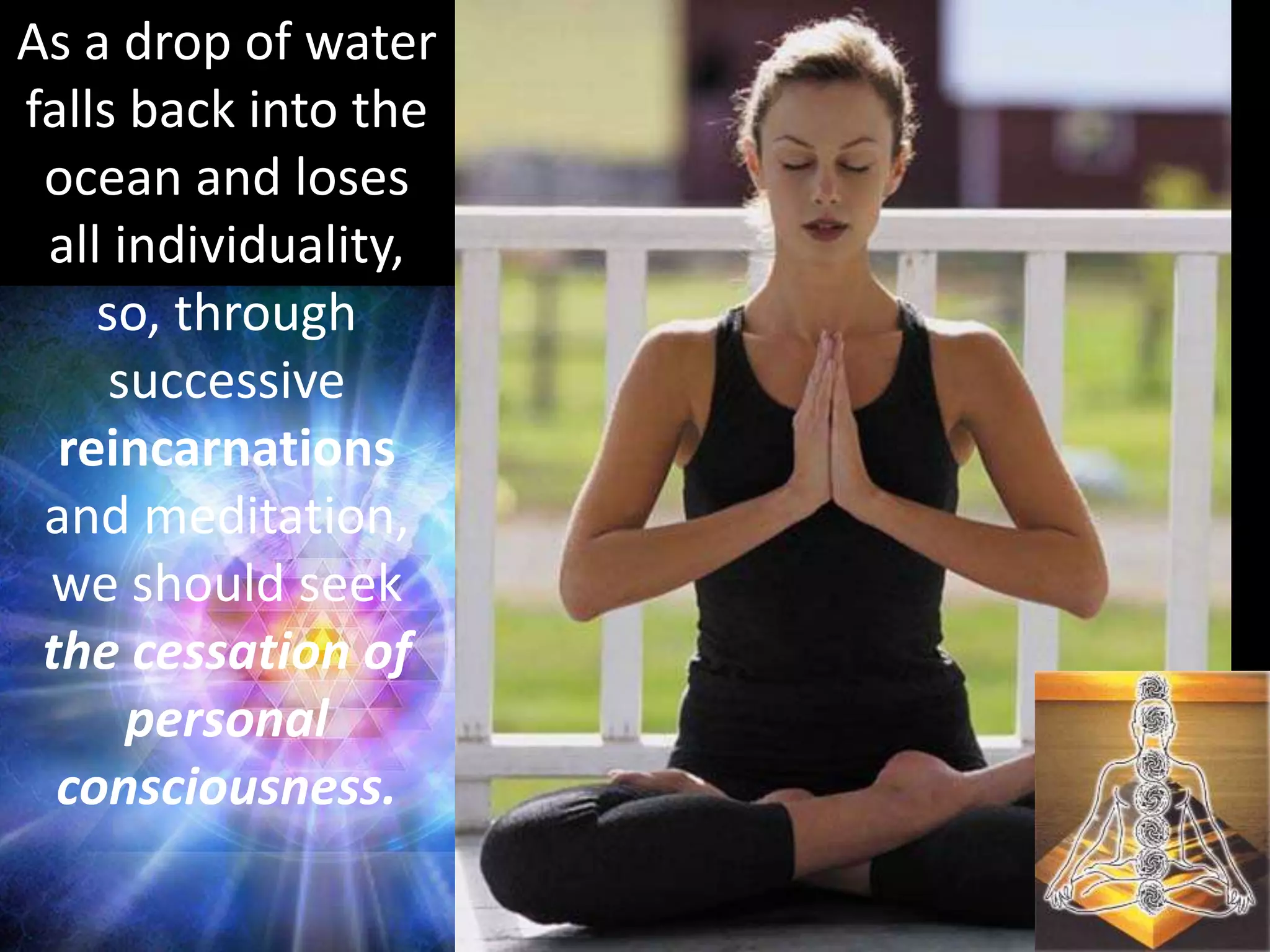 As a drop of water
falls back into the
ocean and loses
all individuality,
so, through
successive
reincarnations
and meditation,
we should seek
the cessation of
personal
consciousness.
 