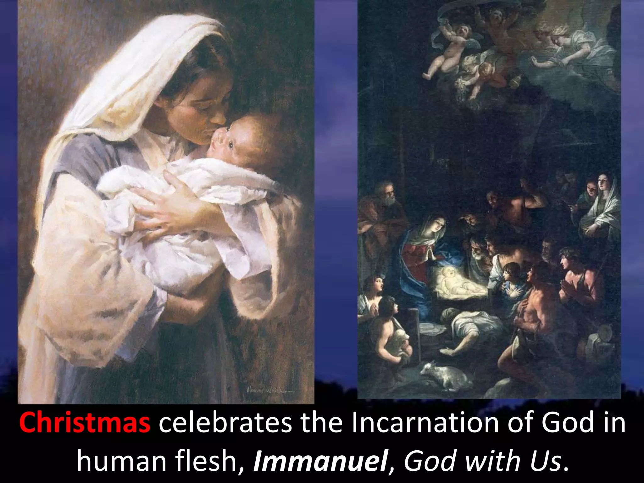 Christmas celebrates the Incarnation of God in
human flesh, Immanuel, God with Us.
 