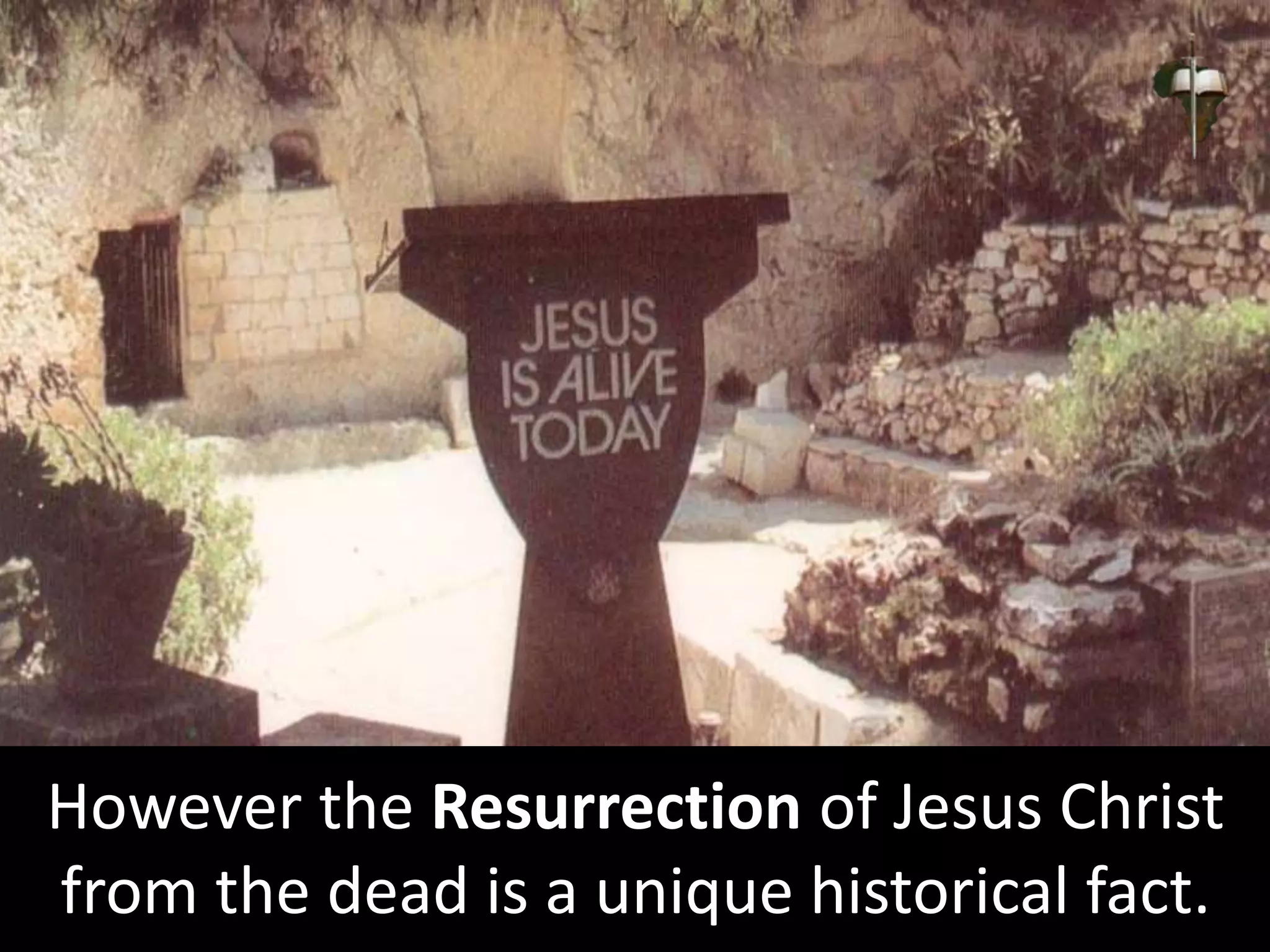 However the Resurrection of Jesus Christ
from the dead is a unique historical fact.
 