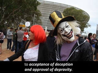 to acceptance of deception
and approval of depravity.
 