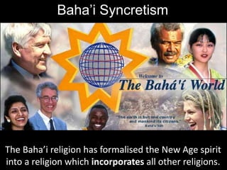 Baha’i Syncretism
The Baha’i religion has formalised the New Age spirit
into a religion which incorporates all other religions.
 