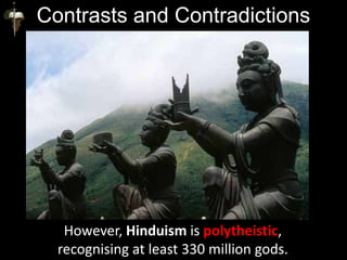 Contrasts and Contradictions
However, Hinduism is polytheistic,
recognising at least 330 million gods.
 