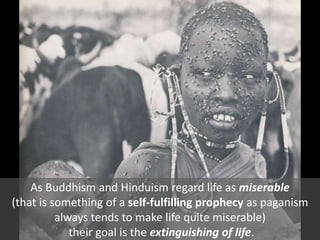 As Buddhism and Hinduism regard life as miserable
(that is something of a self-fulfilling prophecy as paganism
always tends to make life quite miserable)
their goal is the extinguishing of life.
 