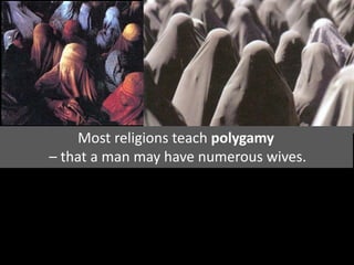 Most religions teach polygamy
– that a man may have numerous wives.
 
