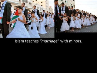Islam teaches “marriage” with minors.
 